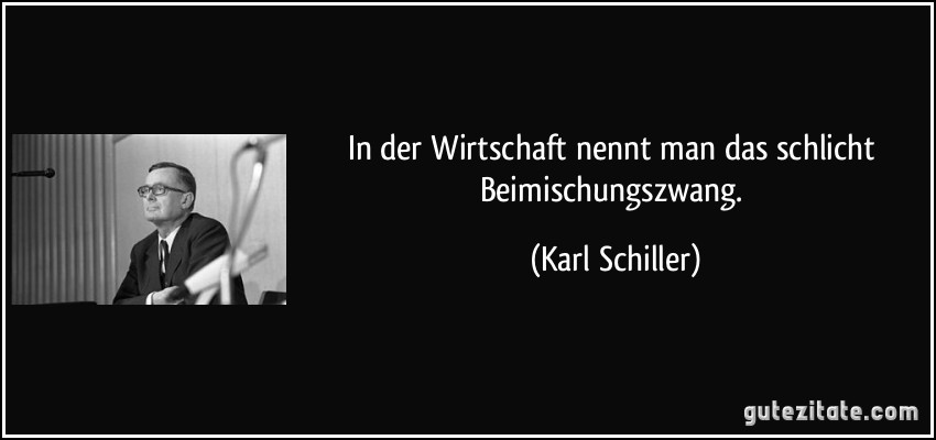 In der Wirtschaft nennt man das schlicht Beimischungszwang. (Karl Schiller)