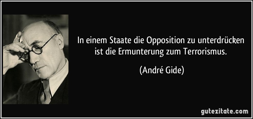 In einem Staate die Opposition zu unterdrücken ist die Ermunterung zum Terrorismus. (André Gide)