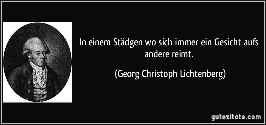 In einem Städgen wo sich immer ein Gesicht aufs andere reimt. (Georg Christoph Lichtenberg)