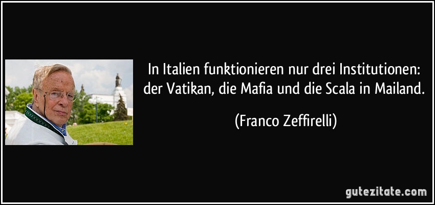 In Italien funktionieren nur drei Institutionen: der Vatikan, die Mafia und die Scala in Mailand. (Franco Zeffirelli)