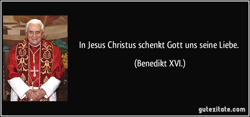 In Jesus Christus schenkt Gott uns seine Liebe. (Benedikt XVI.)