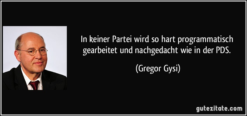 In keiner Partei wird so hart programmatisch gearbeitet und nachgedacht wie in der PDS. (Gregor Gysi)