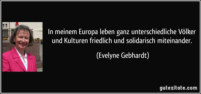 In meinem Europa leben ganz unterschiedliche Völker und Kulturen friedlich und solidarisch miteinander. (Evelyne Gebhardt)