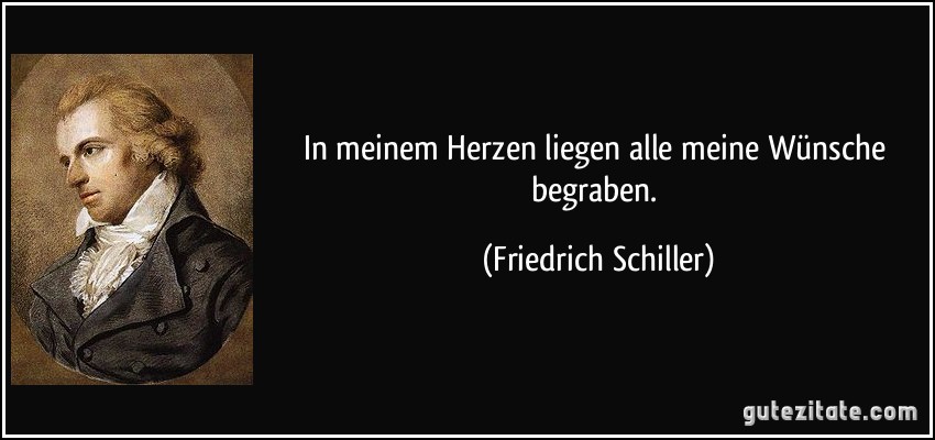 In meinem Herzen liegen alle meine Wünsche begraben. (Friedrich Schiller)