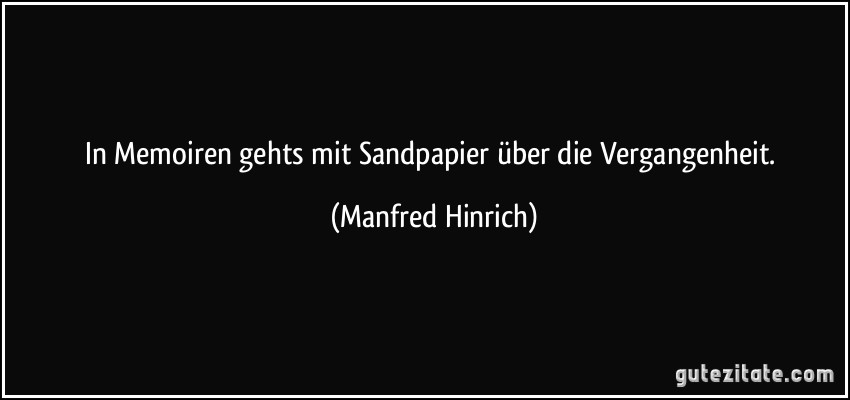 In Memoiren gehts mit Sandpapier über die Vergangenheit. (Manfred Hinrich)