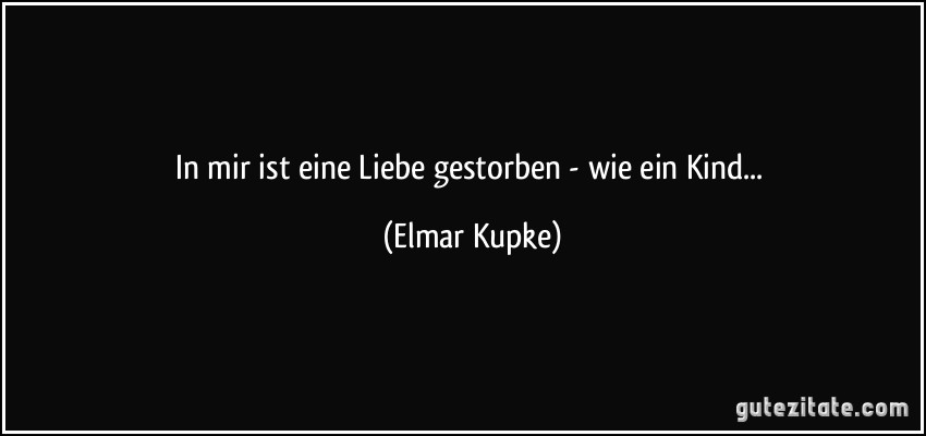 In mir ist eine Liebe gestorben - wie ein Kind... (Elmar Kupke)