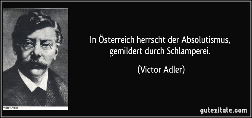 In Österreich herrscht der Absolutismus, gemildert durch Schlamperei. (Victor Adler)