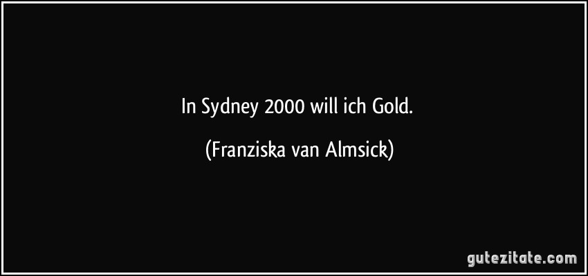 In Sydney 2000 will ich Gold. (Franziska van Almsick)
