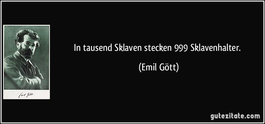 In tausend Sklaven stecken 999 Sklavenhalter. (Emil Gött)