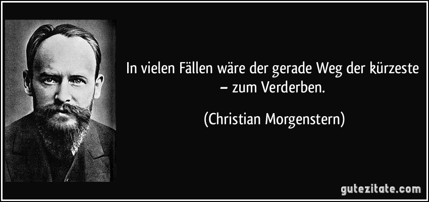 In vielen Fällen wäre der gerade Weg der kürzeste – zum Verderben. (Christian Morgenstern)