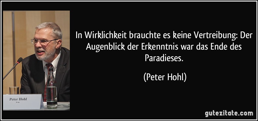 In Wirklichkeit brauchte es keine Vertreibung: Der Augenblick der Erkenntnis war das Ende des Paradieses. (Peter Hohl)