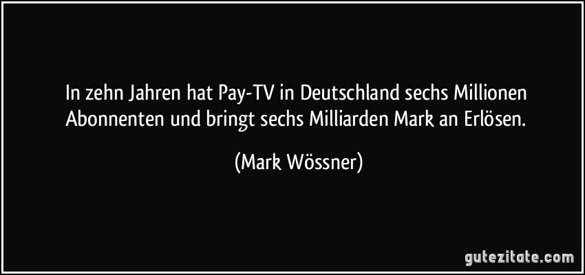In zehn Jahren hat Pay-TV in Deutschland sechs Millionen Abonnenten und bringt sechs Milliarden Mark an Erlösen. (Mark Wössner)