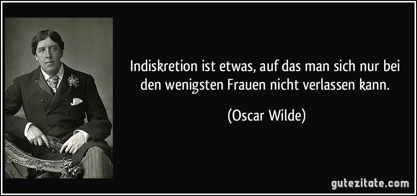 Indiskretion ist etwas, auf das man sich nur bei den wenigsten Frauen nicht verlassen kann. (Oscar Wilde)