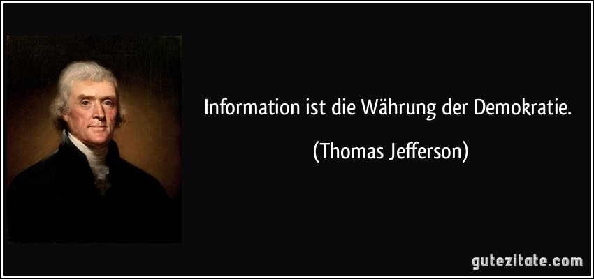 Information ist die Währung der Demokratie. (Thomas Jefferson)