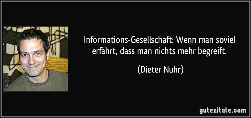Informations-Gesellschaft: Wenn man soviel erfährt, dass man nichts mehr begreift. (Dieter Nuhr)