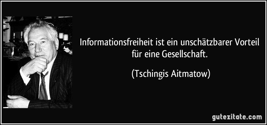Informationsfreiheit ist ein unschätzbarer Vorteil für eine Gesellschaft. (Tschingis Aitmatow)