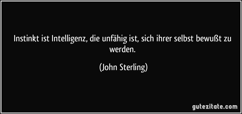 Instinkt ist Intelligenz, die unfähig ist, sich ihrer selbst bewußt zu werden. (John Sterling)