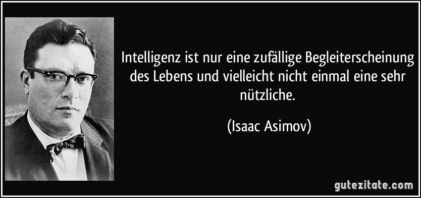 Intelligenz ist nur eine zufällige Begleiterscheinung des Lebens und vielleicht nicht einmal eine sehr nützliche. (Isaac Asimov)