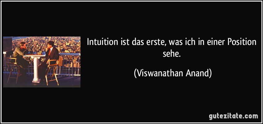 Intuition ist das erste, was ich in einer Position sehe. (Viswanathan Anand)