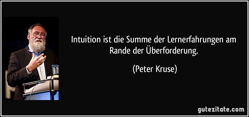 Intuition ist die Summe der Lernerfahrungen am Rande der Überforderung. (Peter Kruse)