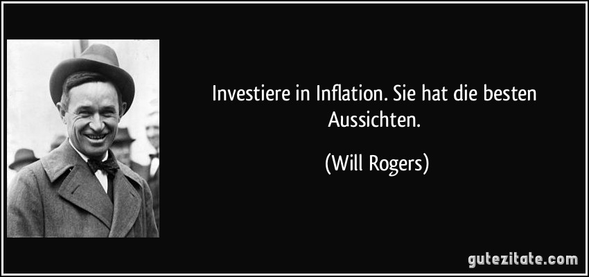 Investiere in Inflation. Sie hat die besten Aussichten. (Will Rogers)