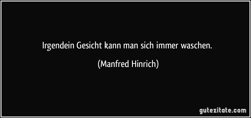 Irgendein Gesicht kann man sich immer waschen. (Manfred Hinrich)