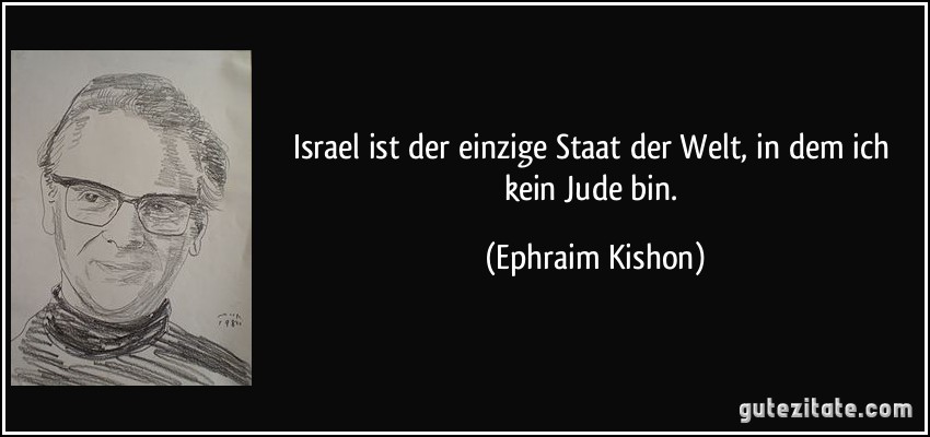 Israel ist der einzige Staat der Welt, in dem ich kein Jude bin. (Ephraim Kishon)