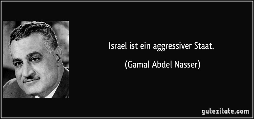 Israel ist ein aggressiver Staat. (Gamal Abdel Nasser)