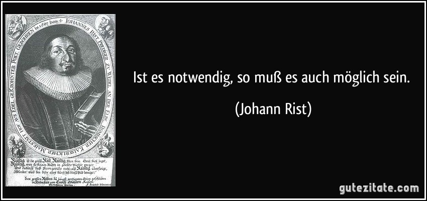 Ist es notwendig, so muß es auch möglich sein. (Johann Rist)