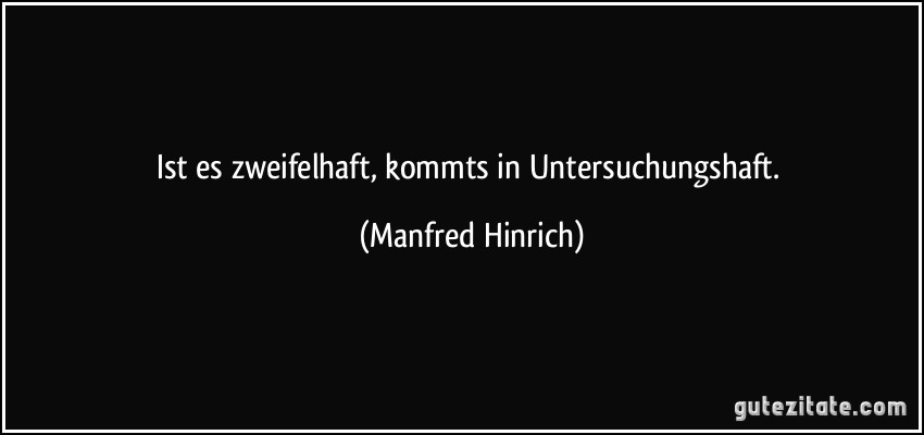 Ist es zweifelhaft, kommts in Untersuchungshaft. (Manfred Hinrich)