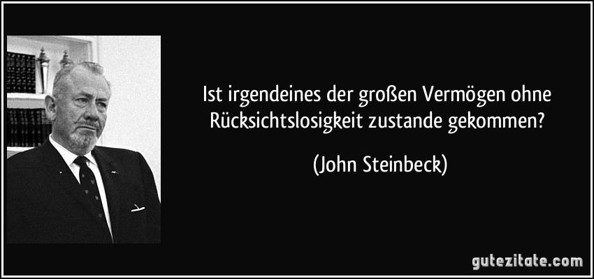 Ist irgendeines der großen Vermögen ohne Rücksichtslosigkeit zustande gekommen? (John Steinbeck)