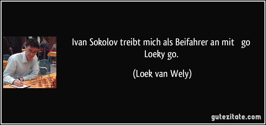 Ivan Sokolov treibt mich als Beifahrer an mit  go Loeky go. (Loek van Wely)