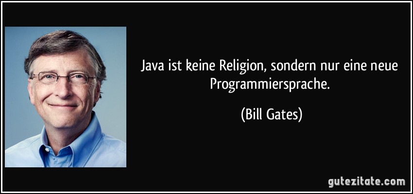 Java ist keine Religion, sondern nur eine neue Programmiersprache. (Bill Gates)