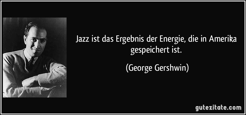 Jazz ist das Ergebnis der Energie, die in Amerika gespeichert ist. (George Gershwin)