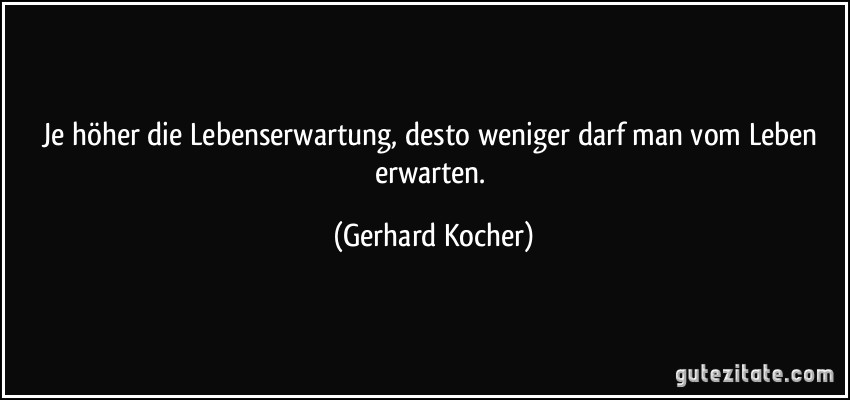 Je höher die Lebenserwartung, desto weniger darf man vom Leben...