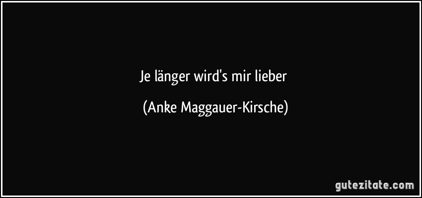 Je länger wird's mir lieber (Anke Maggauer-Kirsche)