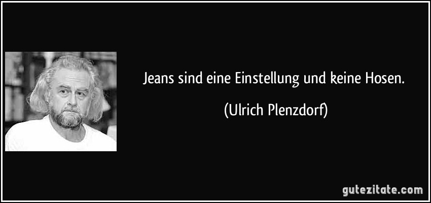 Jeans sind eine Einstellung und keine Hosen. (Ulrich Plenzdorf)