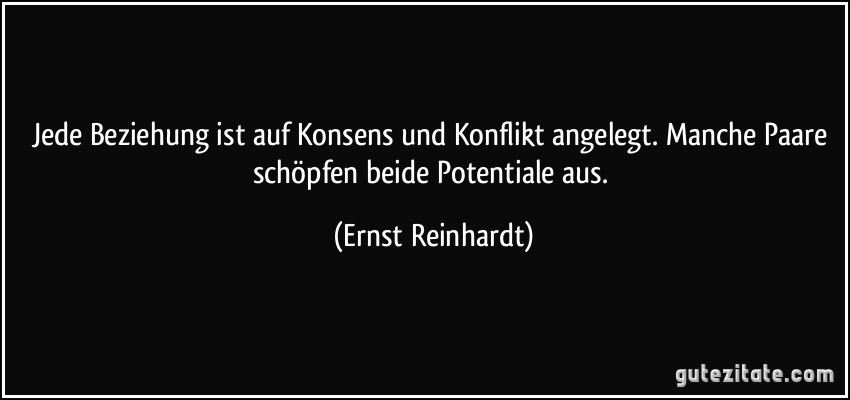 Jede Beziehung ist auf Konsens und Konflikt angelegt. Manche Paare schöpfen beide Potentiale aus. (Ernst Reinhardt)