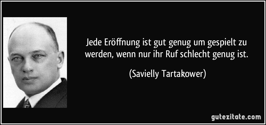 Jede Eröffnung ist gut genug um gespielt zu werden, wenn nur ihr Ruf schlecht genug ist. (Savielly Tartakower)