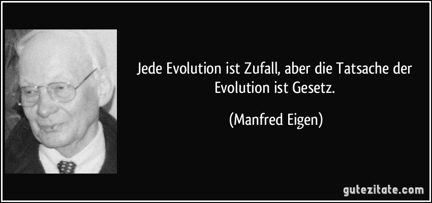 Jede Evolution ist Zufall, aber die Tatsache der Evolution ist Gesetz. (Manfred Eigen)