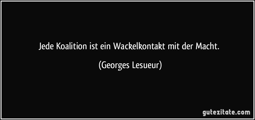 Jede Koalition ist ein Wackelkontakt mit der Macht. (Georges Lesueur)