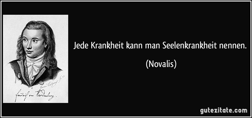 Jede Krankheit kann man Seelenkrankheit nennen. (Novalis)