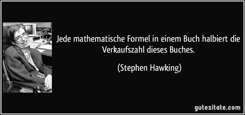 Jede mathematische Formel in einem Buch halbiert die Verkaufszahl dieses Buches. (Stephen Hawking)