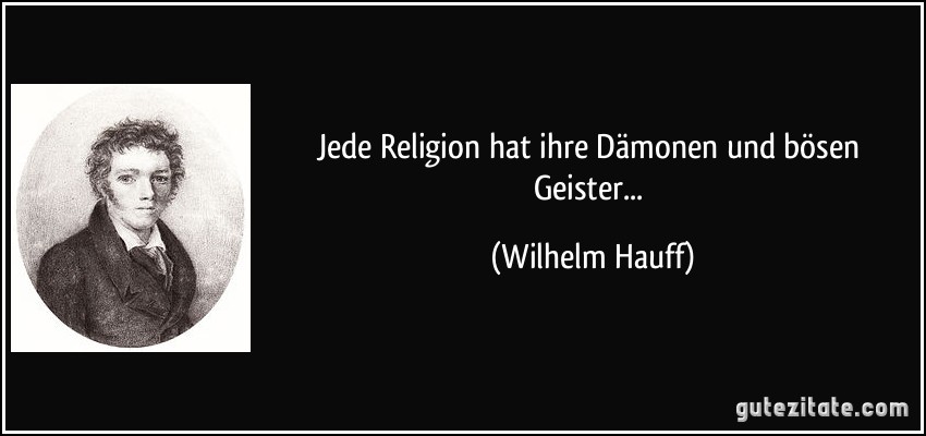 Jede Religion hat ihre Dämonen und bösen Geister... (Wilhelm Hauff)