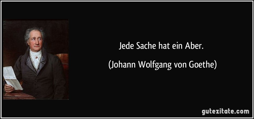 Jede Sache hat ein Aber. (Johann Wolfgang von Goethe)