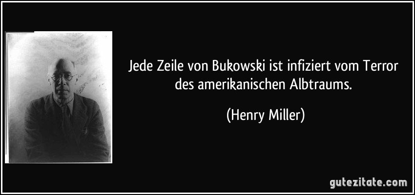 Jede Zeile von Bukowski ist infiziert vom Terror des amerikanischen Albtraums. (Henry Miller)