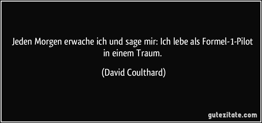 Jeden Morgen erwache ich und sage mir: Ich lebe als Formel-1-Pilot in einem Traum. (David Coulthard)