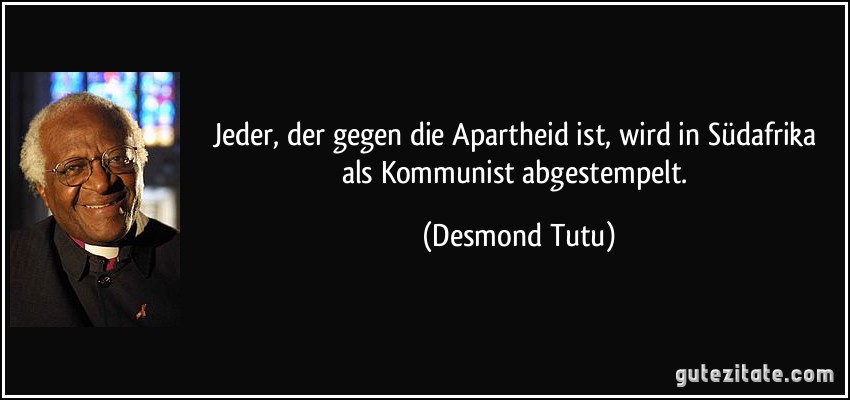 Jeder, der gegen die Apartheid ist, wird in Südafrika als Kommunist abgestempelt. (Desmond Tutu)