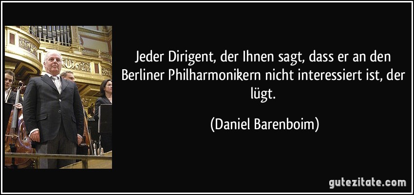 Jeder Dirigent, der Ihnen sagt, dass er an den Berliner Philharmonikern nicht interessiert ist, der lügt. (Daniel Barenboim)