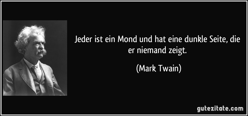 Jeder ist ein Mond und hat eine dunkle Seite, die er niemand zeigt. (Mark Twain)